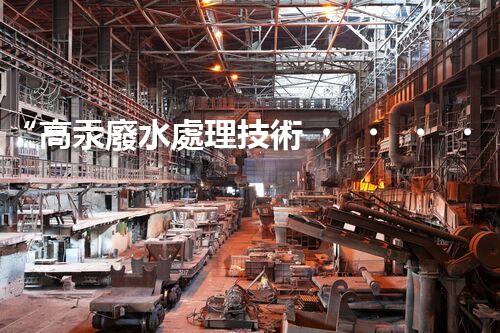 “高汞廢水處理技術，綠色環(huán)保新篇章”